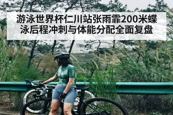游泳世界杯仁川站张雨霏200米蝶泳后程冲刺与体能分配全面复盘 - ng28.h5