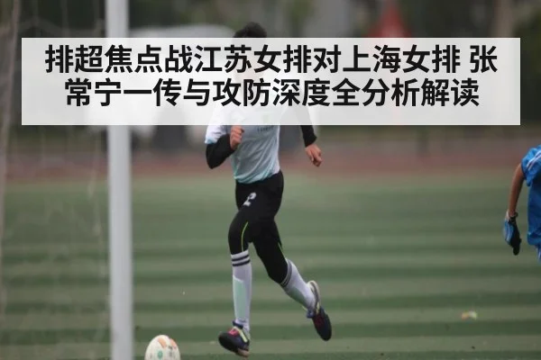 排超焦点战江苏女排对上海女排 张常宁一传与攻防深度全分析解读 - ng28.h5