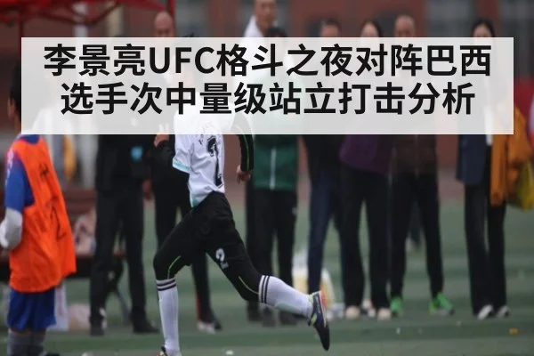 李景亮UFC格斗之夜对阵巴西选手次中量级站立打击分析
