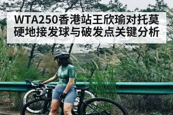 WTA250香港站王欣瑜对托莫硬地接发球与破发点关键分析 | com